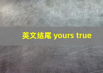 英文结尾 yours true